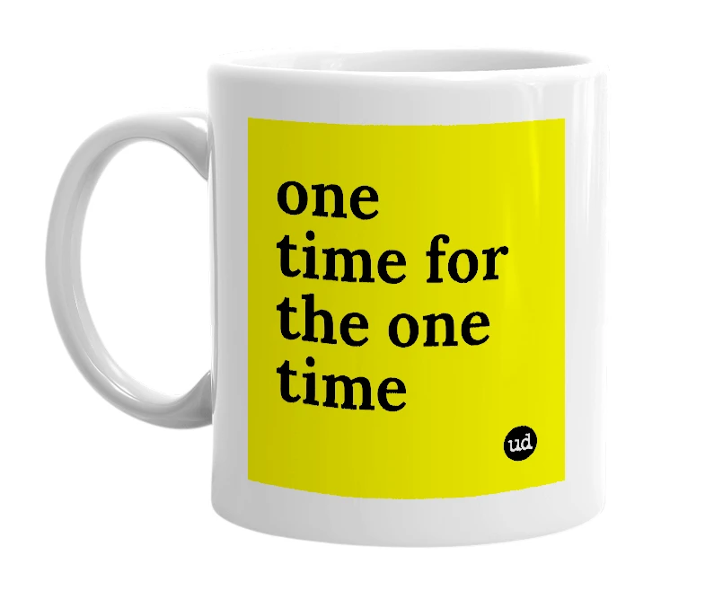 White mug with 'one time for the one time' in bold black letters