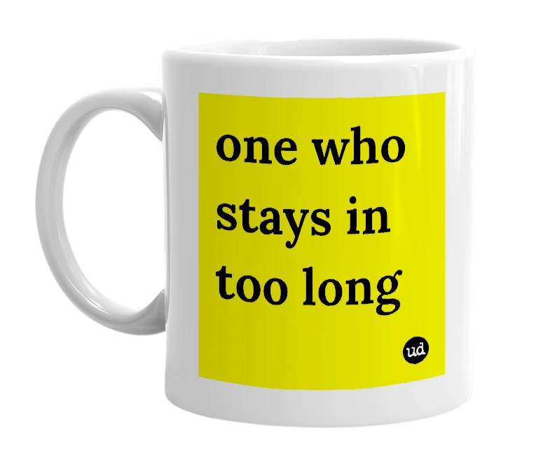 White mug with 'one who stays in too long' in bold black letters