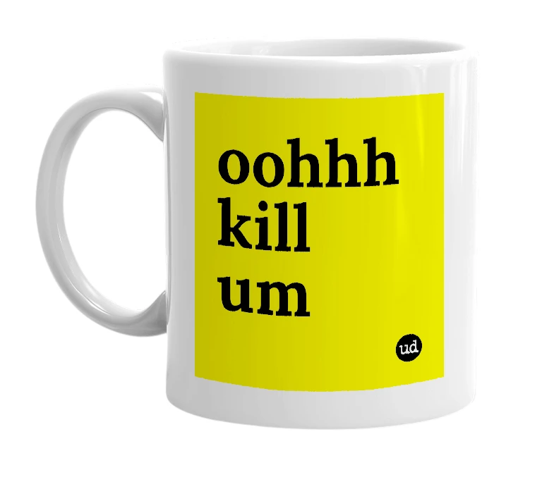 White mug with 'oohhh kill um' in bold black letters