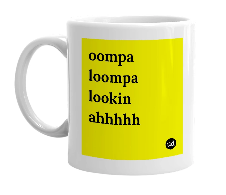 White mug with 'oompa loompa lookin ahhhhh' in bold black letters