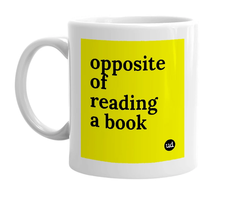 White mug with 'opposite of reading a book' in bold black letters