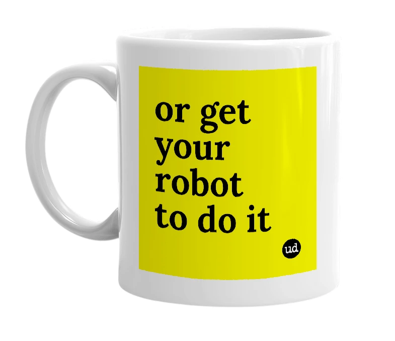 White mug with 'or get your robot to do it' in bold black letters