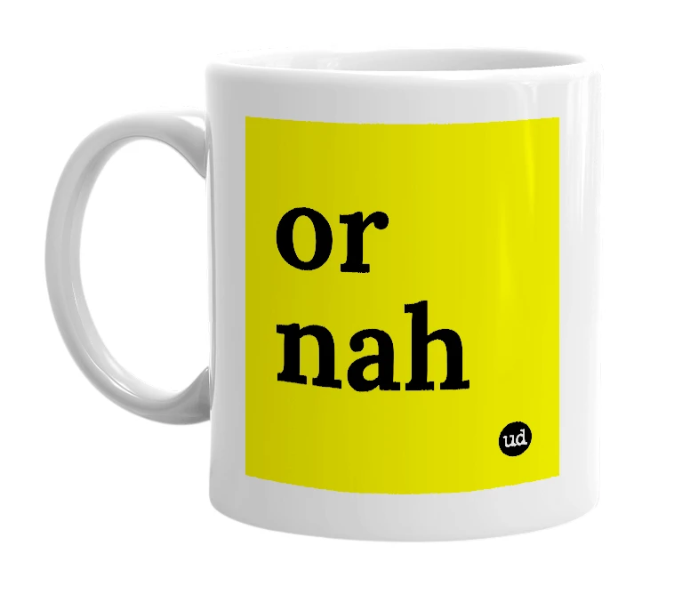 White mug with 'or nah' in bold black letters