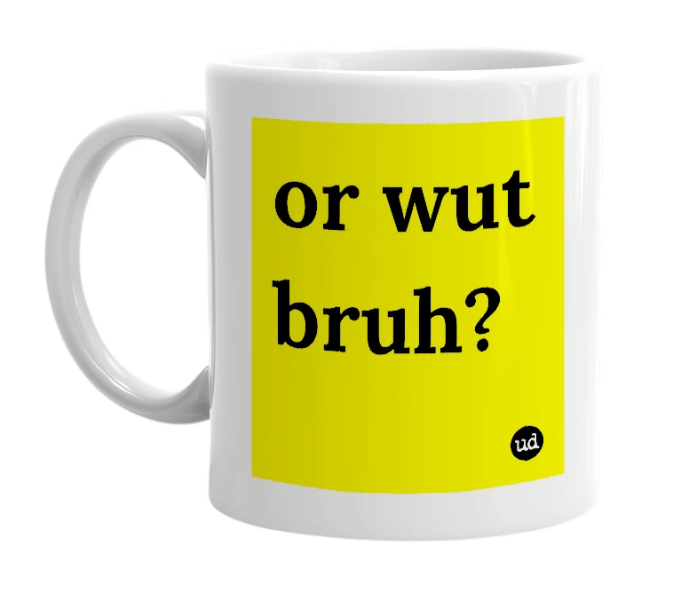 White mug with 'or wut bruh?' in bold black letters