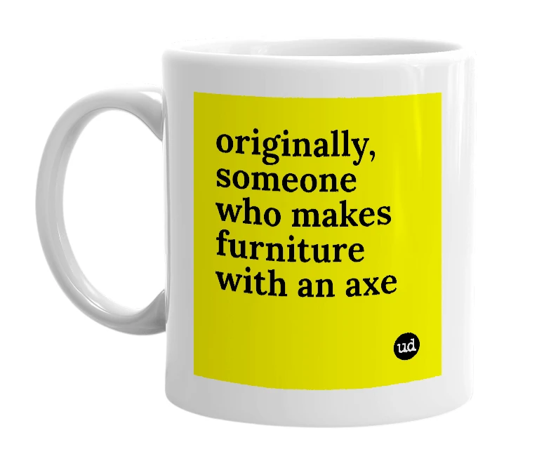 White mug with 'originally, someone who makes furniture with an axe' in bold black letters