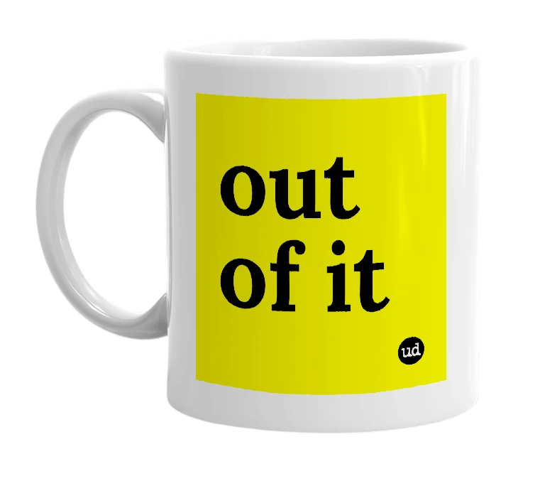 White mug with 'out of it' in bold black letters