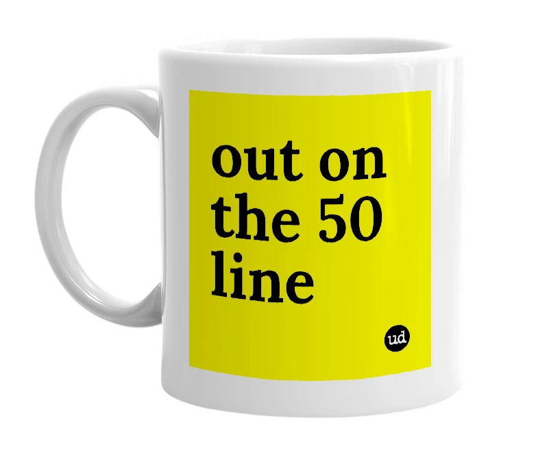White mug with 'out on the 50 line' in bold black letters