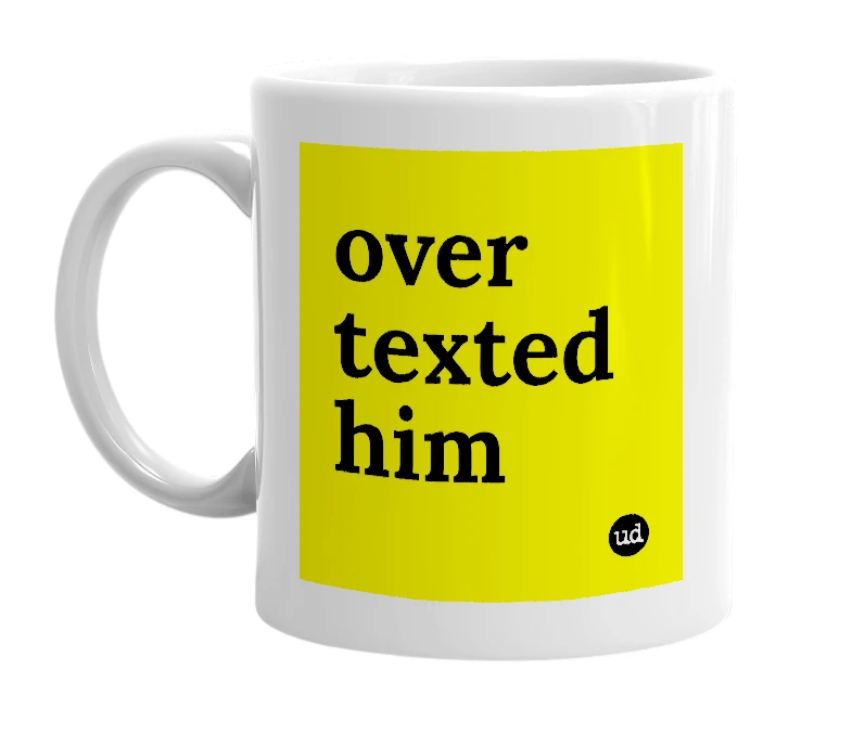 White mug with 'over texted him' in bold black letters