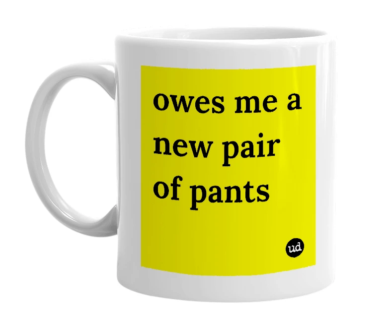 White mug with 'owes me a new pair of pants' in bold black letters