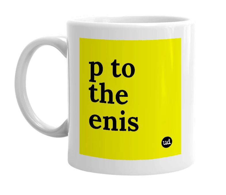 White mug with 'p to the enis' in bold black letters