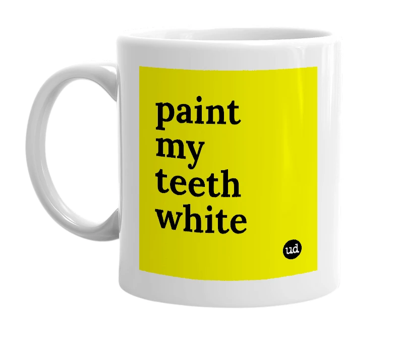 White mug with 'paint my teeth white' in bold black letters