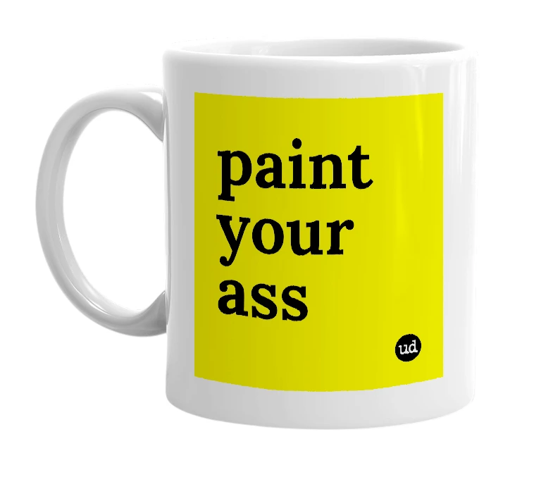 White mug with 'paint your ass' in bold black letters