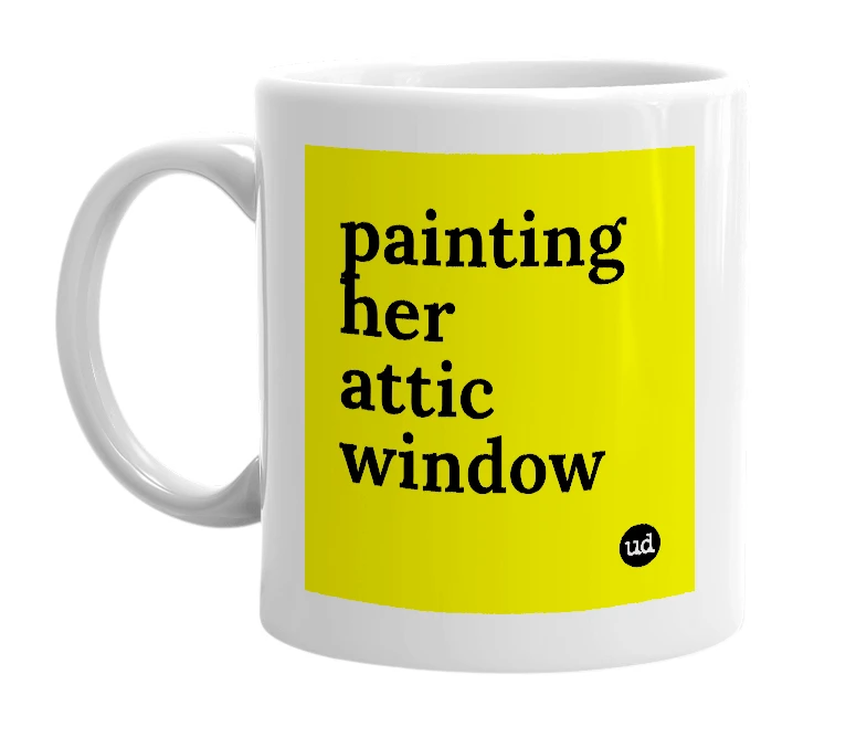 White mug with 'painting her attic window' in bold black letters
