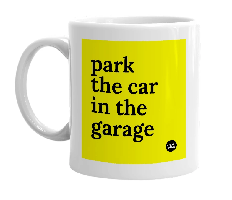 White mug with 'park the car in the garage' in bold black letters