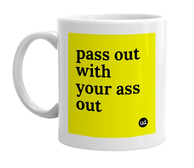 White mug with 'pass out with your ass out' in bold black letters