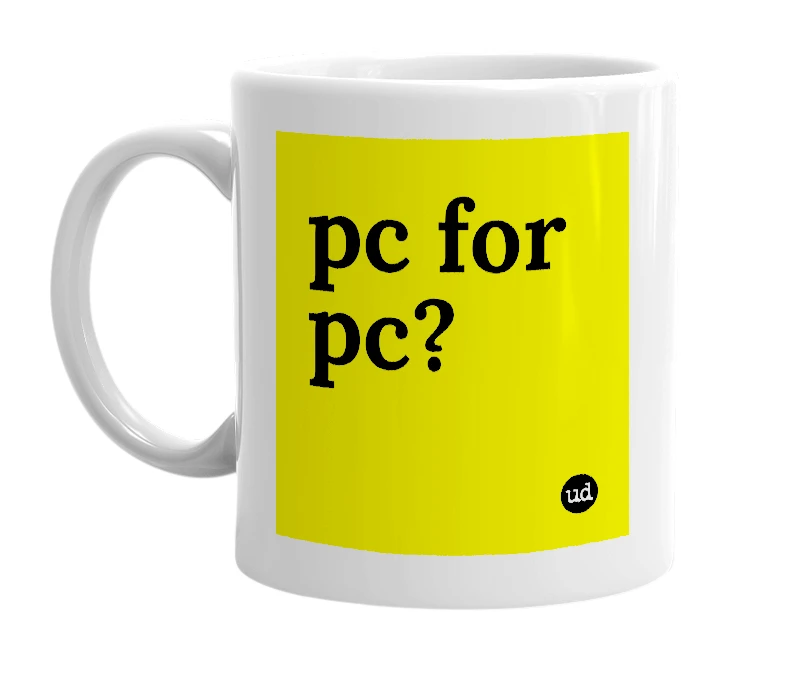 White mug with 'pc for pc?' in bold black letters