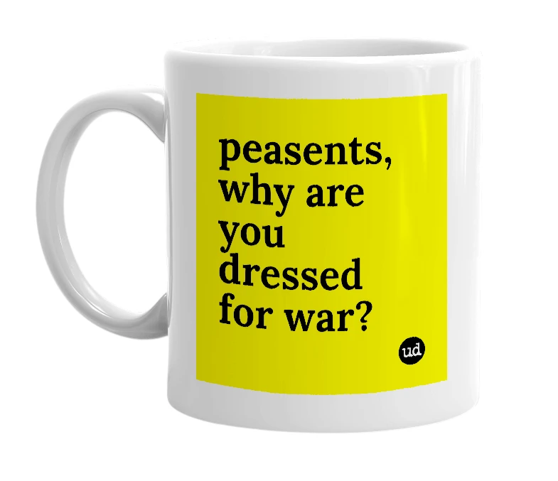 White mug with 'peasents, why are you dressed for war?' in bold black letters