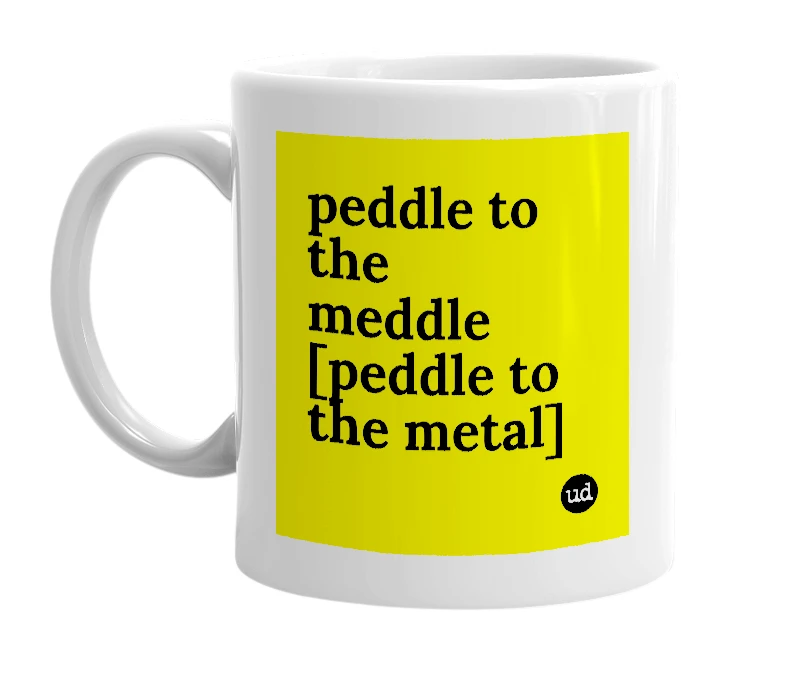 White mug with 'peddle to the meddle [peddle to the metal]' in bold black letters