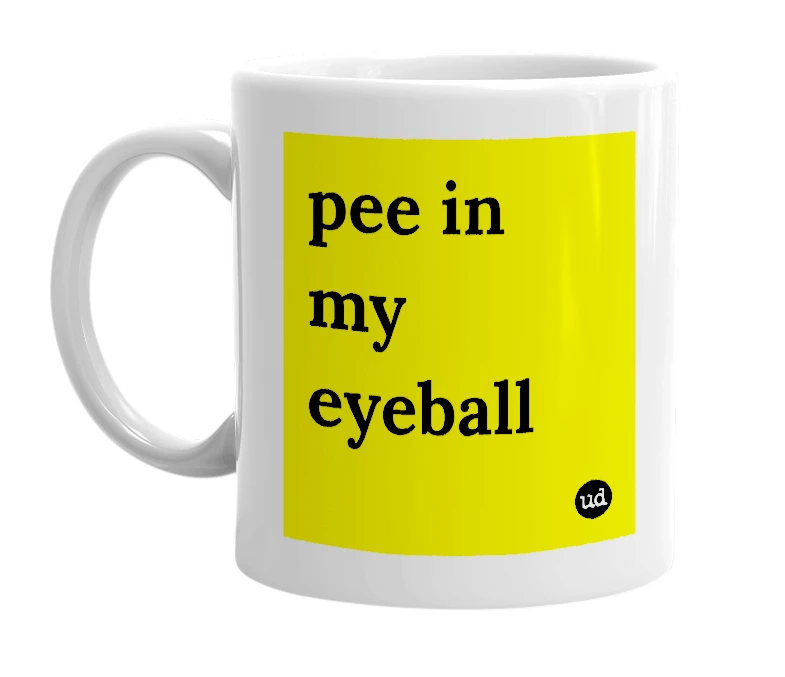 White mug with 'pee in my eyeball' in bold black letters