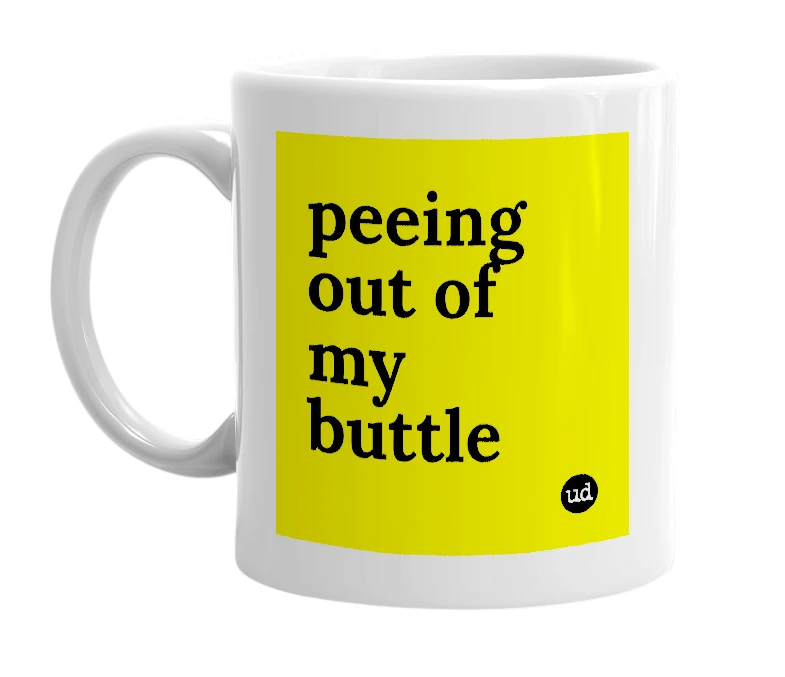 White mug with 'peeing out of my buttle' in bold black letters