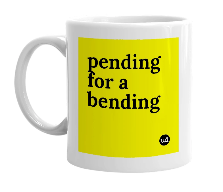 White mug with 'pending for a bending' in bold black letters