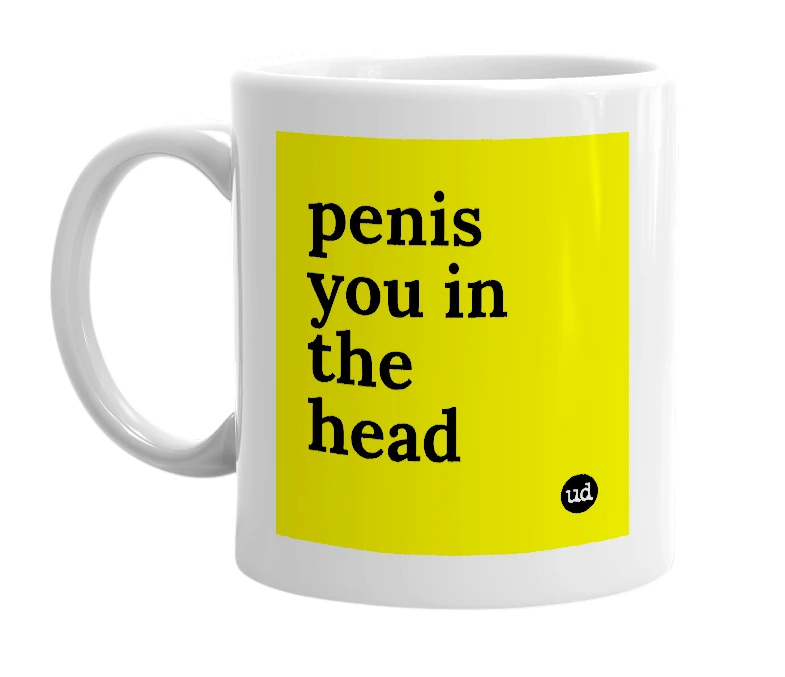 White mug with 'penis you in the head' in bold black letters