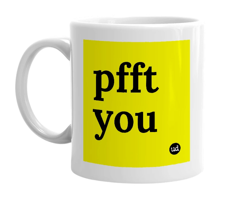 White mug with 'pfft you' in bold black letters