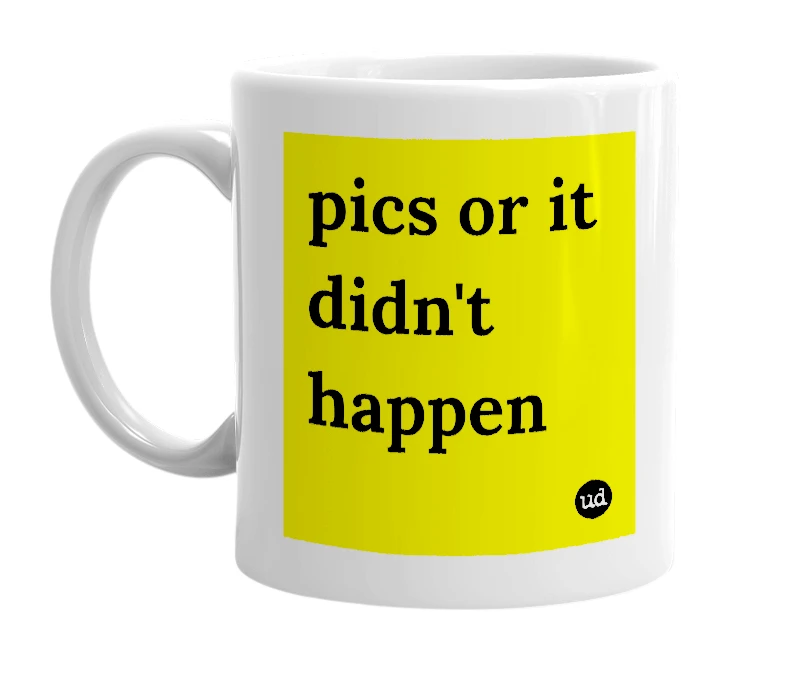 White mug with 'pics or it didn't happen' in bold black letters