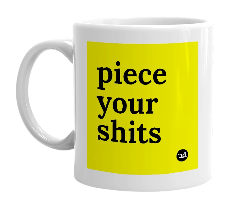 White mug with 'piece your shits' in bold black letters