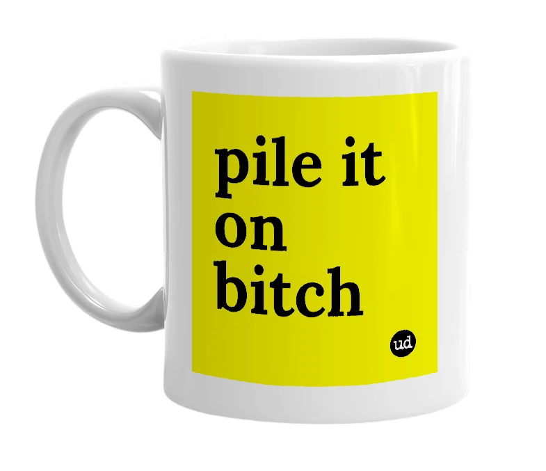White mug with 'pile it on bitch' in bold black letters
