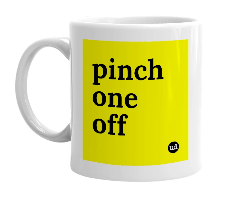 White mug with 'pinch one off' in bold black letters