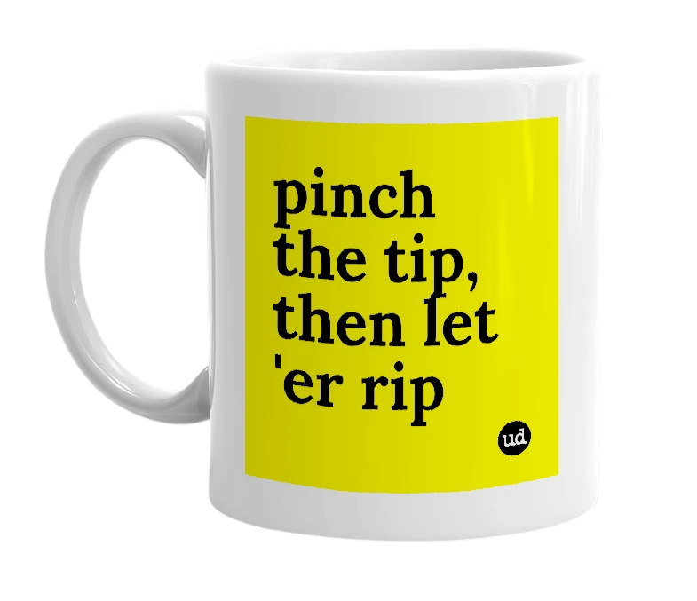White mug with 'pinch the tip, then let 'er rip' in bold black letters