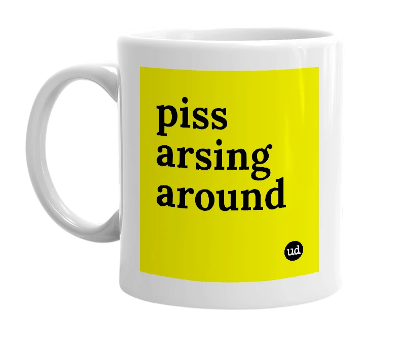White mug with 'piss arsing around' in bold black letters