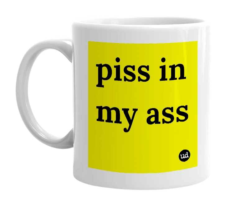 White mug with 'piss in my ass' in bold black letters