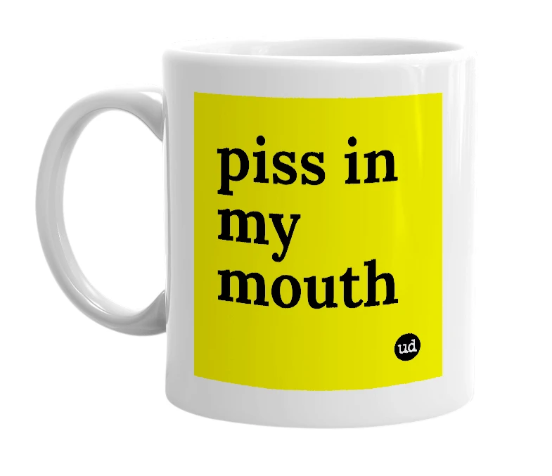 White mug with 'piss in my mouth' in bold black letters