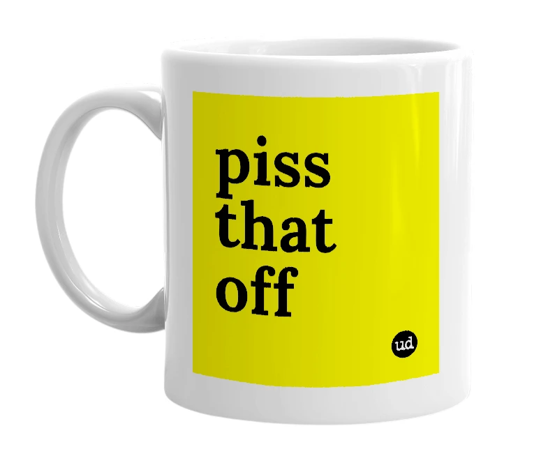 White mug with 'piss that off' in bold black letters