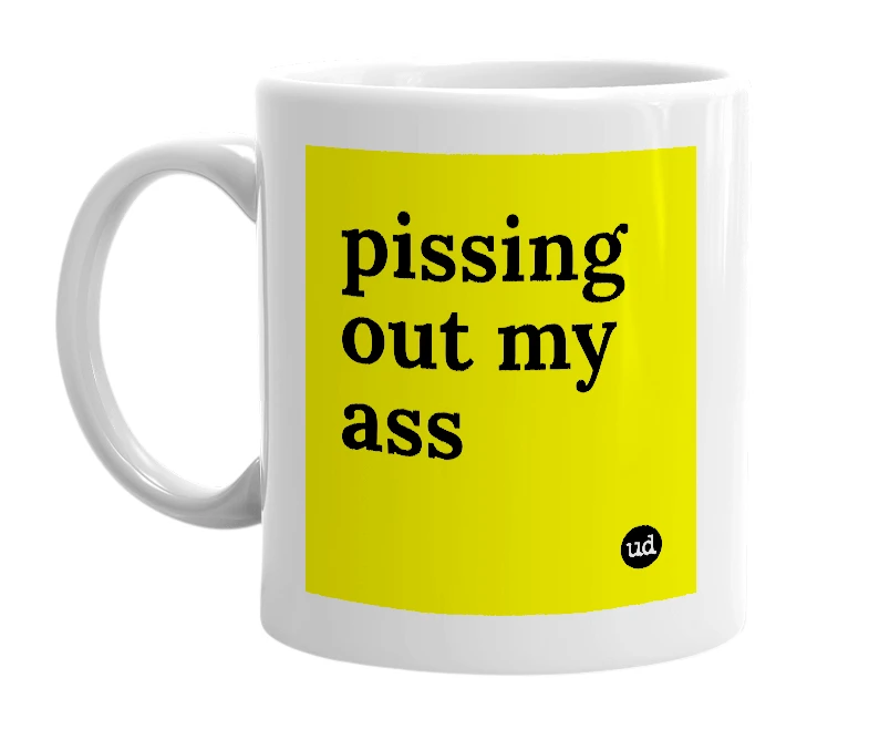 White mug with 'pissing out my ass' in bold black letters