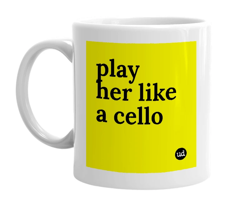 White mug with 'play her like a cello' in bold black letters