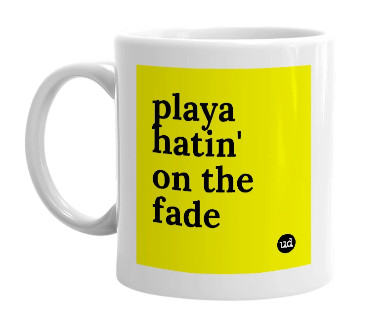 White mug with 'playa hatin' on the fade' in bold black letters