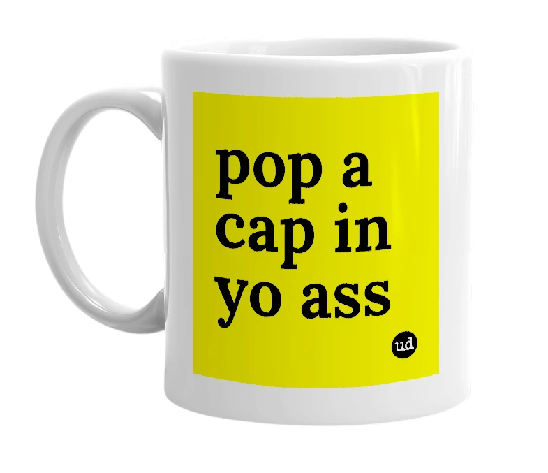 White mug with 'pop a cap in yo ass' in bold black letters