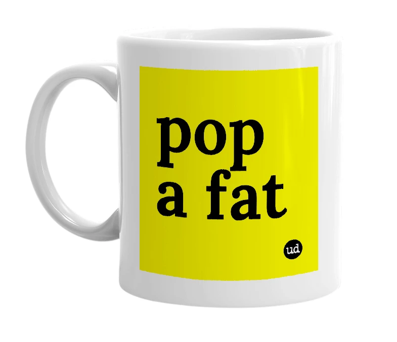 White mug with 'pop a fat' in bold black letters