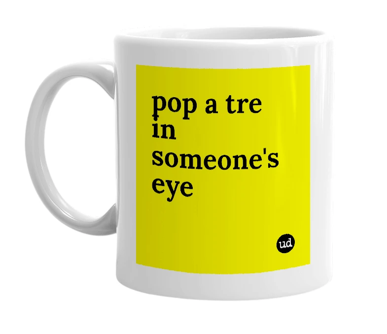 White mug with 'pop a tre in someone's eye' in bold black letters