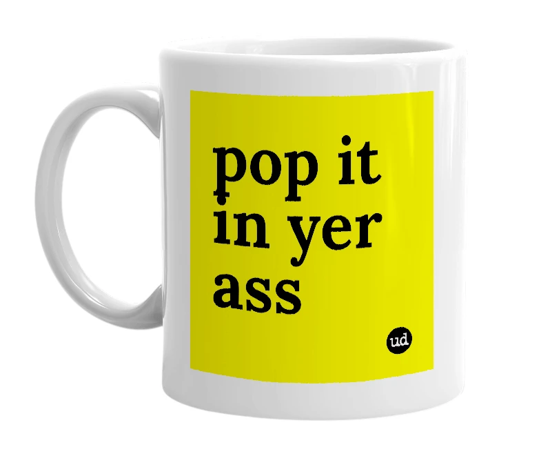 White mug with 'pop it in yer ass' in bold black letters