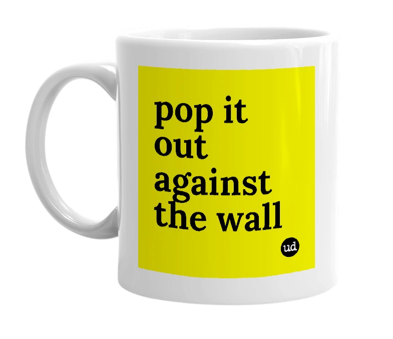White mug with 'pop it out against the wall' in bold black letters
