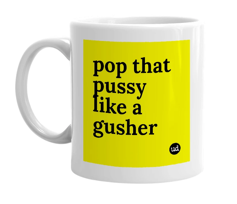 White mug with 'pop that pussy like a gusher' in bold black letters