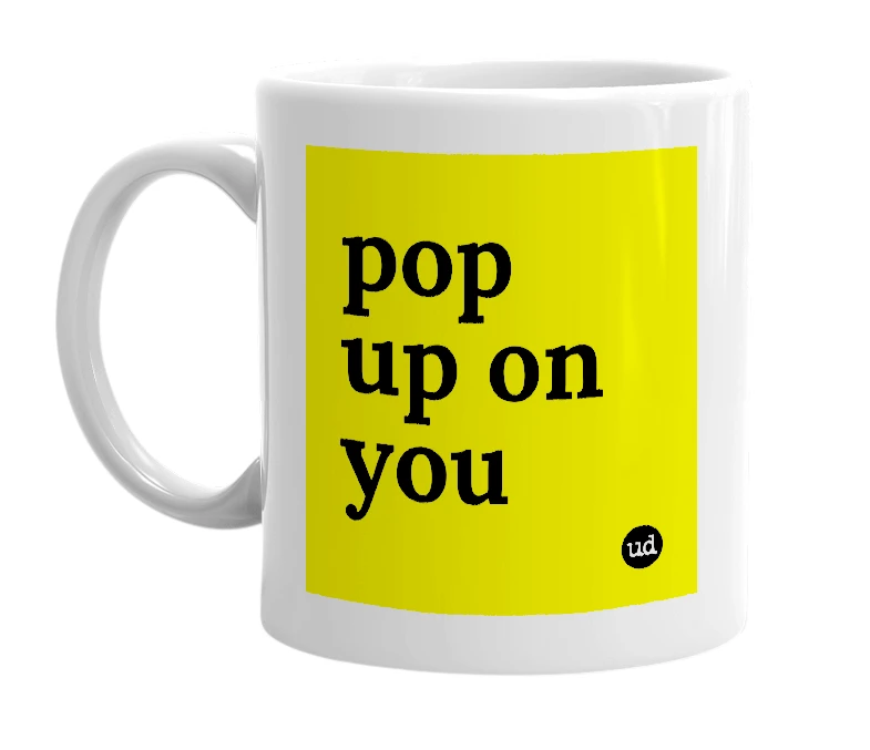 White mug with 'pop up on you' in bold black letters