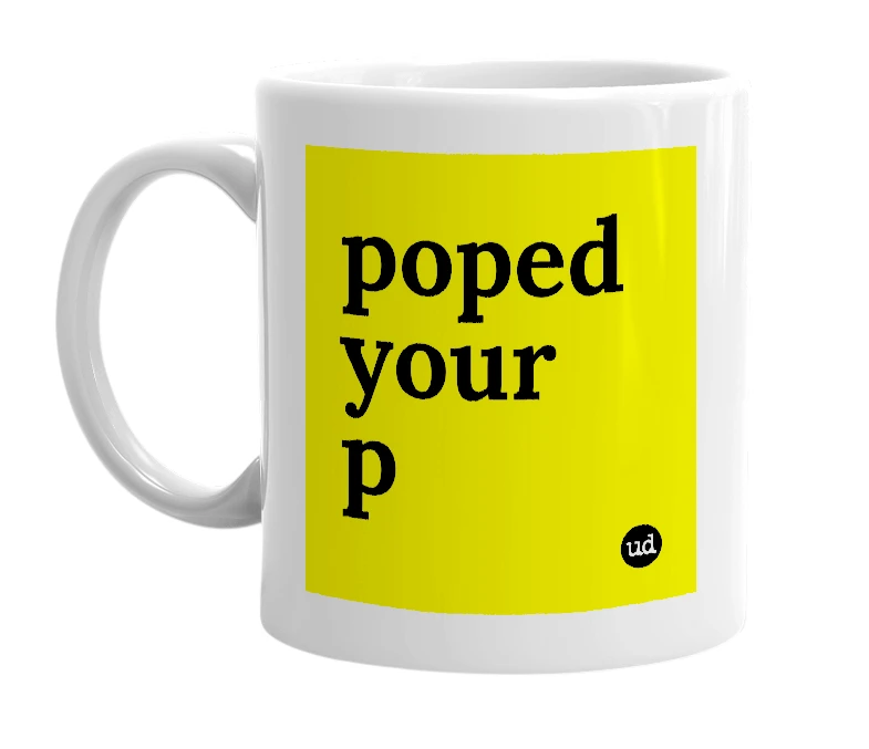 White mug with 'poped your p' in bold black letters