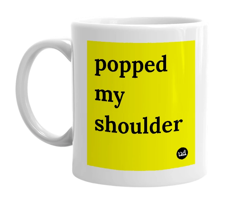 White mug with 'popped my shoulder' in bold black letters