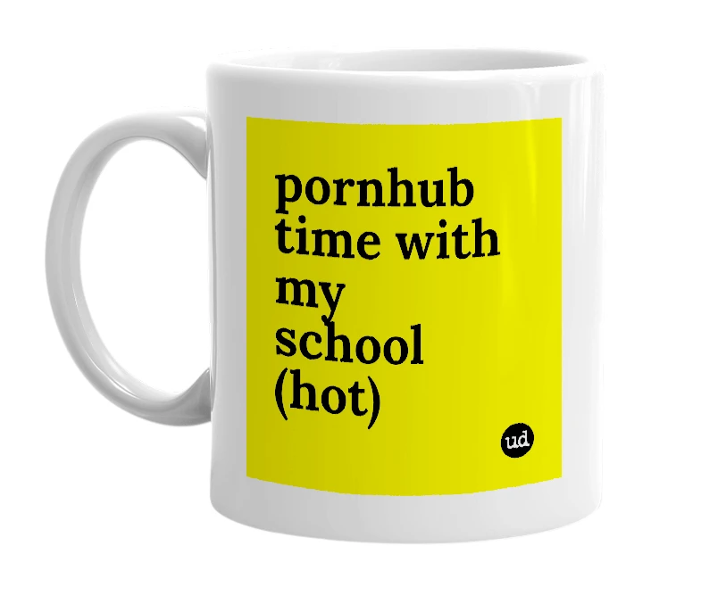 White mug with 'pornhub time with my school (hot)' in bold black letters
