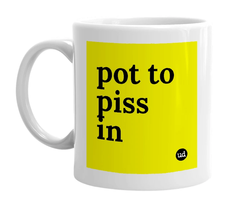 White mug with 'pot to piss in' in bold black letters